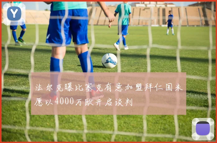 法尔克曝比塞克有意加盟拜仁国米愿以4000万欧开启谈判