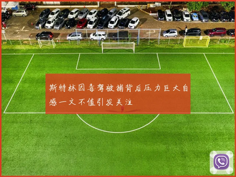 斯特林因毒驾被捕背后压力巨大自感一文不值引发关注