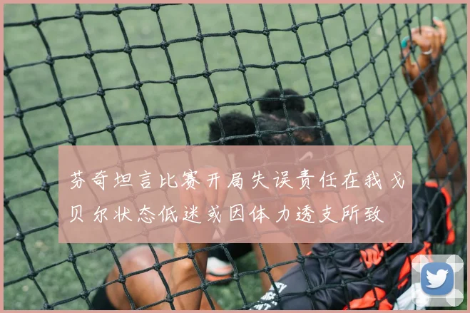 芬奇坦言比赛开局失误责任在我戈贝尔状态低迷或因体力透支所致