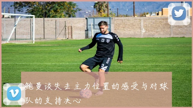 鲍曼谈失去主力位置的感受与对球队的支持决心